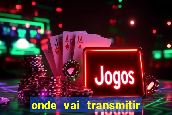 onde vai transmitir o jogo do brasil hoje